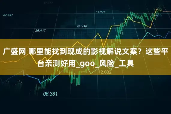 广盛网 哪里能找到现成的影视解说文案？这些平台亲测好用_goo_风险_工具