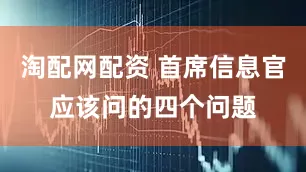 淘配网配资 首席信息官应该问的四个问题