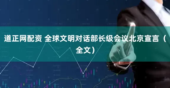 道正网配资 全球文明对话部长级会议北京宣言（全文）