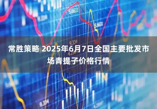 常胜策略 2025年6月7日全国主要批发市场青提子价格行情