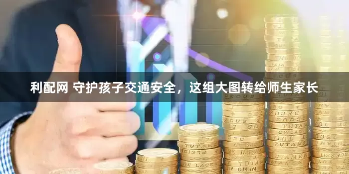 利配网 守护孩子交通安全，这组大图转给师生家长