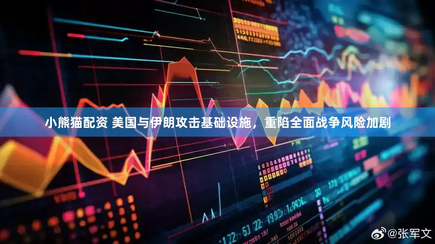 小熊猫配资 美国与伊朗攻击基础设施，重陷全面战争风险加剧